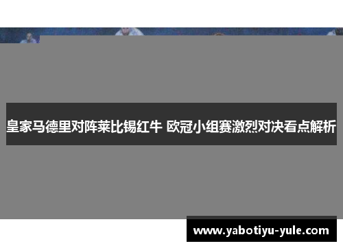 皇家马德里对阵莱比锡红牛 欧冠小组赛激烈对决看点解析