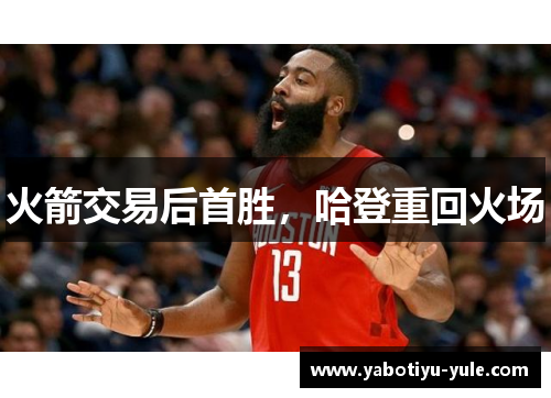 火箭交易后首胜，哈登重回火场