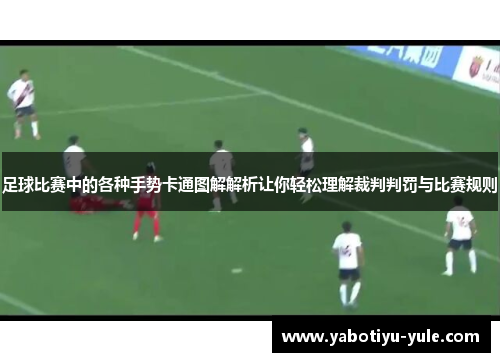 足球比赛中的各种手势卡通图解解析让你轻松理解裁判判罚与比赛规则