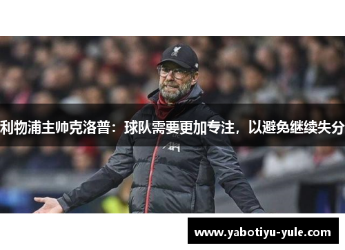 利物浦主帅克洛普：球队需要更加专注，以避免继续失分