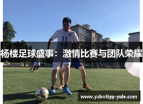 杨楼足球盛事：激情比赛与团队荣耀