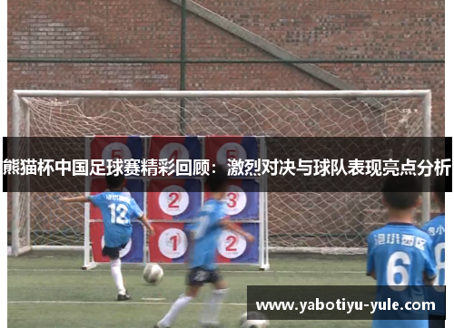 熊猫杯中国足球赛精彩回顾：激烈对决与球队表现亮点分析