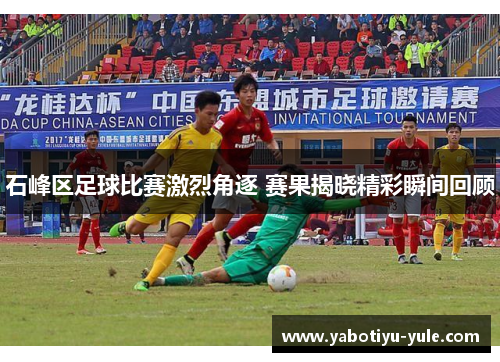 石峰区足球比赛激烈角逐 赛果揭晓精彩瞬间回顾