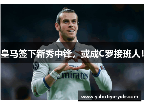 皇马签下新秀中锋，或成C罗接班人！