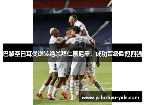 巴黎圣日耳曼逆转绝杀拜仁慕尼黑，成功晋级欧冠四强