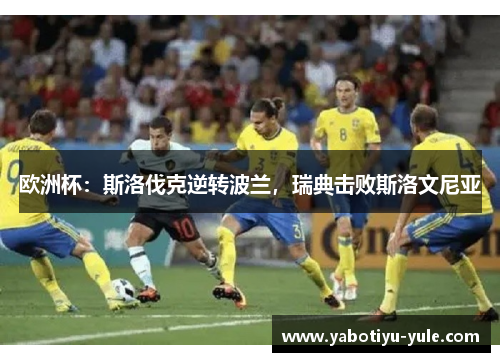 欧洲杯：斯洛伐克逆转波兰，瑞典击败斯洛文尼亚