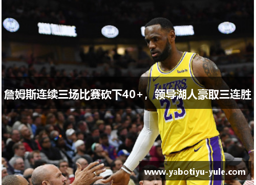 詹姆斯连续三场比赛砍下40+，领导湖人豪取三连胜