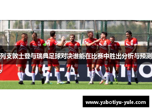 列支敦士登与瑞典足球对决谁能在比赛中胜出分析与预测