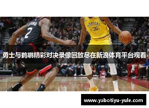 勇士与鹈鹕精彩对决录像回放尽在新浪体育平台观看