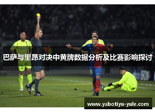 巴萨与里昂对决中黄牌数据分析及比赛影响探讨