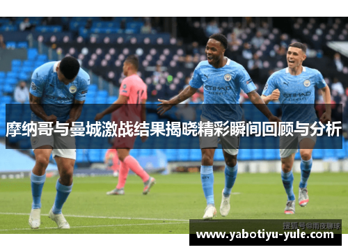 摩纳哥与曼城激战结果揭晓精彩瞬间回顾与分析