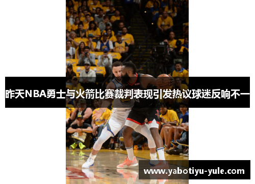 昨天NBA勇士与火箭比赛裁判表现引发热议球迷反响不一