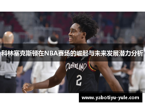 科林塞克斯顿在NBA赛场的崛起与未来发展潜力分析