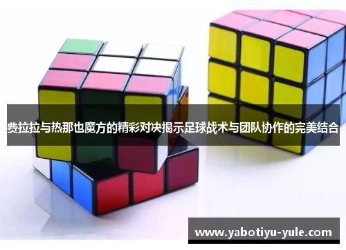 费拉拉与热那也魔方的精彩对决揭示足球战术与团队协作的完美结合