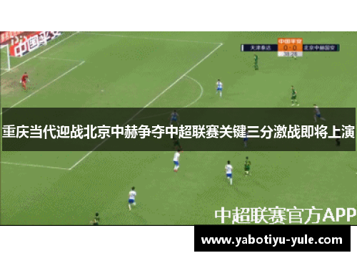 重庆当代迎战北京中赫争夺中超联赛关键三分激战即将上演