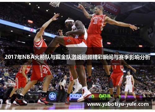2017年NBA火箭队与掘金队激战回顾精彩瞬间与赛季影响分析